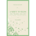 A Shift to Bliss: The Seven Beliefs That Limit Love, Happiness, Peace and Prosperity