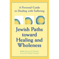 Jewish Paths Toward Healing and Wholeness: A Personal Guide to Dealing with Suffering