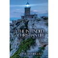 The Intended Christian Life: Living a Life of Purpose, Power, Authority, and Righteousness
