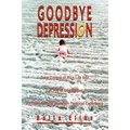 Goodbye Depression: Take Control of Your Life and Get Rid of Depression A Practical Guide Based on Personal Experience