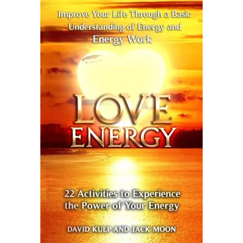Love Energy: Improve Your Life Through a Basic Understanding of Energy and Energy Work