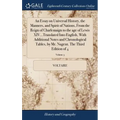 An Essay on Universal History, the Manners, and Spirit of Nations, From the Reign of Charlemaign to the age of Lewis XIV...Translated Into English, Wi