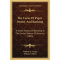 The Curse Of Paper Money And Banking: A Short History Of Banking In The United States Of America (1833)