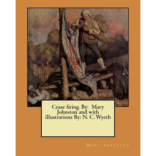 Cease firing. By: Mary Johnston and with illustrations By: N. C. Wyeth