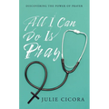 All I Can Do Is Pray: Discovering the Power of Prayer