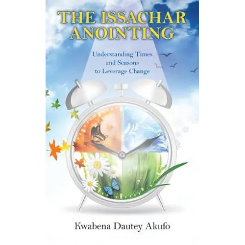 The Issachar Anointing: Understanding Times and Seasons to Leverage Change