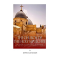 The Church of the Holy Sepulchre: The History of Christianity in Jerusalem and the Holy City's Most Important Church
