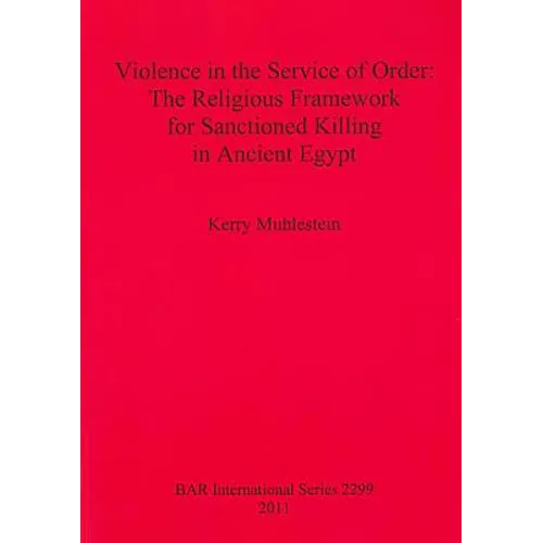 Violence in the Service of Order: The Religious Framework for Sanctioned Killing in Ancient Egypt