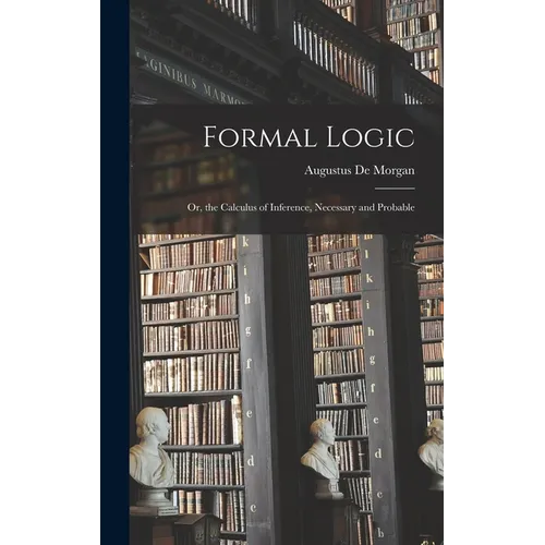 Formal Logic: Or, the Calculus of Inference, Necessary and Probable