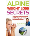 Alpine Weight Loss Secrets: The Natural Way to Look 5, 10, Even 20 Years Younger