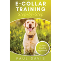 E-Collar Training Step-byStep A How-To Innovative Guide to Positively Train Your Dog through Ecollars; Tips and Tricks and Effective Techniques for Di