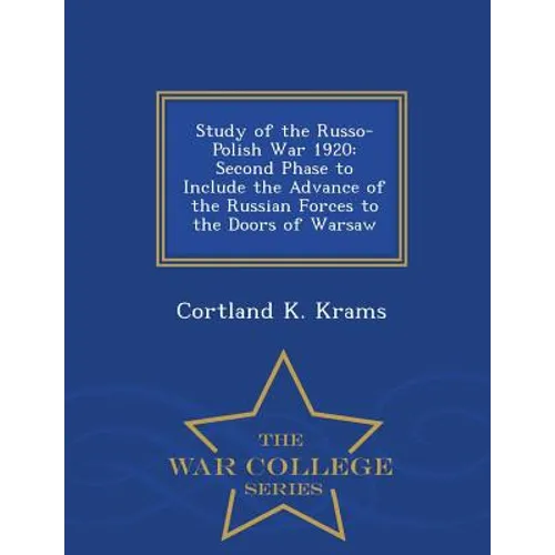 Study of the Russo-Polish War 1920: Second Phase to Include the Advance of the Russian Forces to the Doors of Warsaw - War College Series