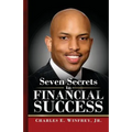 Seven Secrets to Financial Success: A Practical Guide to Creating, Accumulating and Preserving Your Wealth