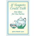 If Teapots Could Talk: Fun Ideas For Tea Parties
