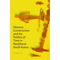Memory Construction and the Politics of Time in Neoliberal South Korea