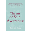 The Art of Self-Awareness: How to Dig Deep, Introspect, Discover Your Blind Spots, and Truly Know Thyself