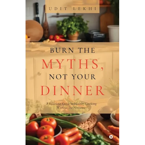 Burn the Myths, Not Your Dinner: A Hilarious Guide to Healthy Cooking Without the Nonsense