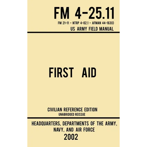 First Aid - FM 4-25.11 US Army Field Manual (2002 Civilian Reference Edition): Unabridged Manual On Military First Aid Skills And Procedures (Latest R