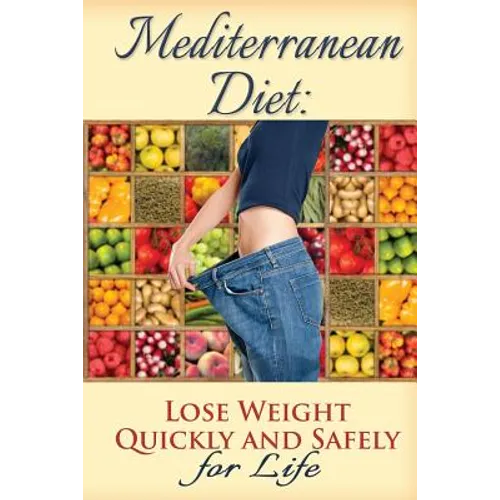 Mediterranean Diet: Lose Weight Quickly and Safely for Life with the Mediterranean Diet Plan