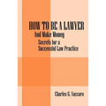 How to be a Lawyer: And make money: Secrets for a Successful Law Practice