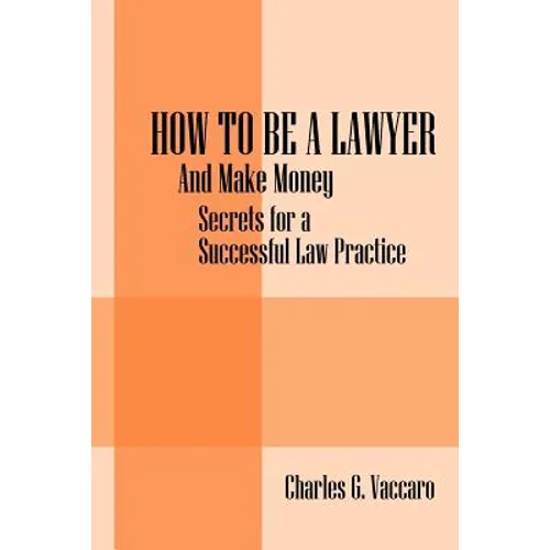 How to be a Lawyer: And make money: Secrets for a Successful Law Practice