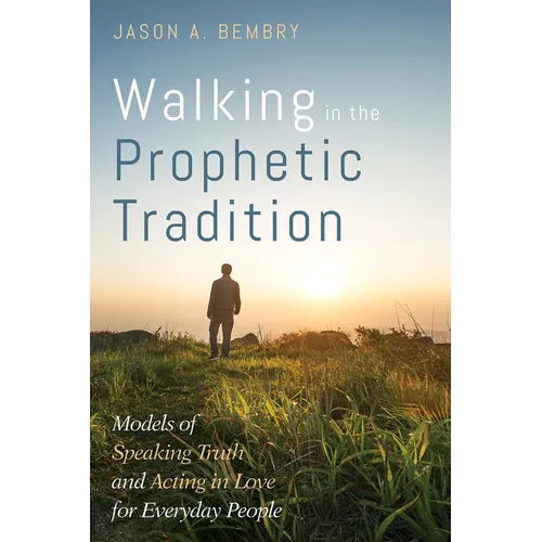 Walking in the Prophetic Tradition: Models of Speaking Truth and Acting in Love for Everyday People