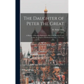The Daughter of Peter the Great: a History of Russian Diplomacy, and of the Russian Court Under the Empress Elizabeth Petrovna, 1741-1762