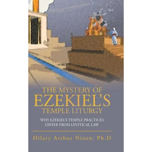 The Mystery of Ezekiel's Temple Liturgy: Why Ezekiel's Temple Practices Differ from Levitical Law