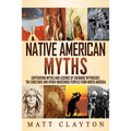 Native American Myths: Captivating Myths and Legends of Cherooke Mythology, the Choctaws and Other Indigenous Peoples from North America