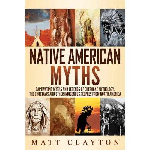 Native American Myths: Captivating Myths and Legends of Cherooke Mythology, the Choctaws and Other Indigenous Peoples from North America
