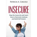 Insecure: Stop the Insecurity and Learn How to Overcome Jealousy and build Self Esteem