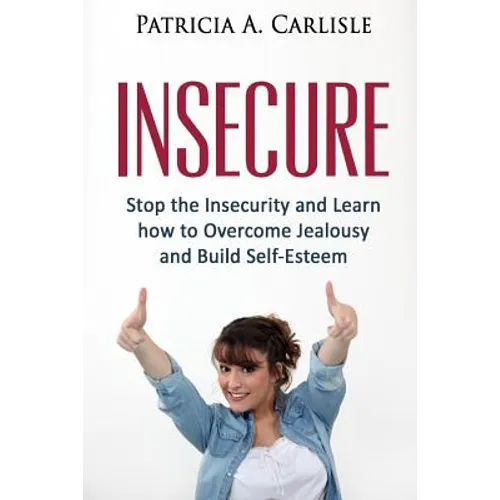 Insecure: Stop the Insecurity and Learn How to Overcome Jealousy and build Self Esteem