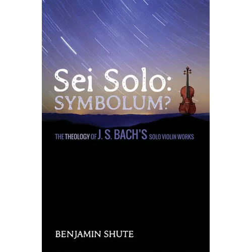 SEI Solo: Symbolum?: The Theology of J. S. Bach's Solo Violin Works