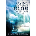 Praying for Your Addicted Loved One: 90 in 90
