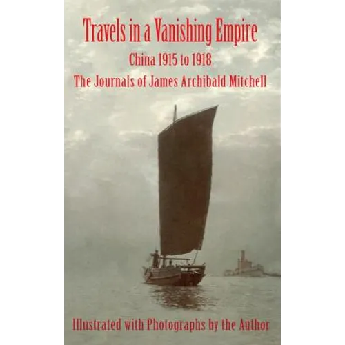 Travels in a Vanishing Empire: China 1915 to 1918: The Journals of James Archibald Mitchell
