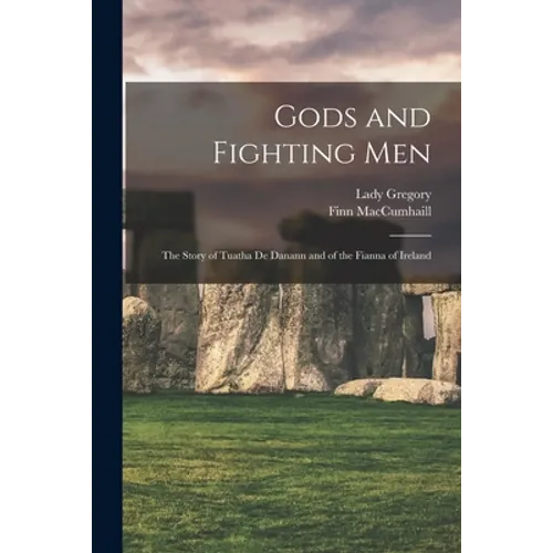 Gods and Fighting Men: The Story of Tuatha De Danann and of the Fianna of Ireland