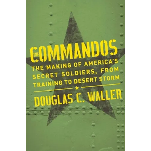 Commandos: The Making of America's Secret Soldiers, from Training to Desert Storm