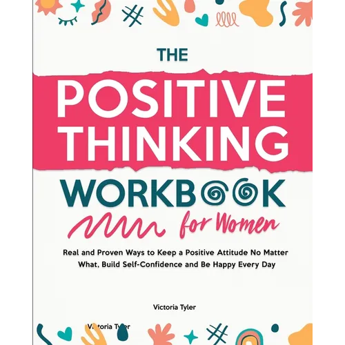 The Positive Thinking Workbook for Women: Real and Proven Ways to Keep a Positive Attitude No Matter What, Build Self-Confidence and Be Happy Every Da