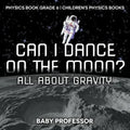 Can I Dance on the Moon? All About Gravity - Physics Book Grade 6 Children's Physics Books