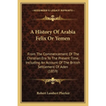 A History Of Arabia Felix Or Yemen: From The Commencement Of The Christian Era To The Present Time, Including An Account Of The British Settlement Of