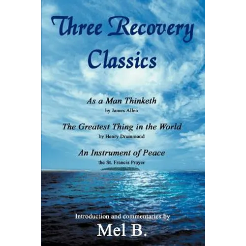 Three Recovery Classics: As a Man Thinketh by James Allen The Greatest Thing in the World by Henry Drummond An Instrument of Peace the St. Fran