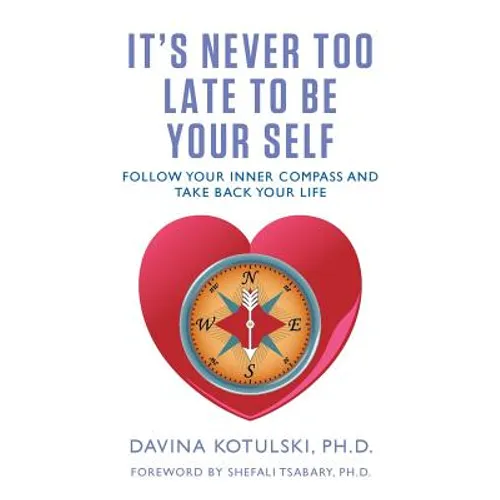 It's Never Too Late to Be Your Self: Follow Your Inner Compass and Take Back Your Life