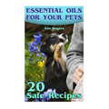 Essential Oils for Your Pets: 20 Safe Recipes: (Essential Oils, Essential Oils Book)