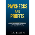 Paychecks and Profits: How to Maximize Employee Benefits, Reduce Your Taxes, and Build Generational Wealth