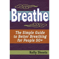 Breathe: The Simple Guide To Better Breathing For People 50+
