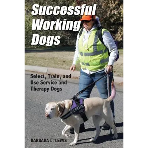 Successful Working Dogs: Barbara L. Lewis Select, Train, and Use Service and Therapy Dogs