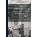 An Easy First French Reader With Exercises Based on the Text
