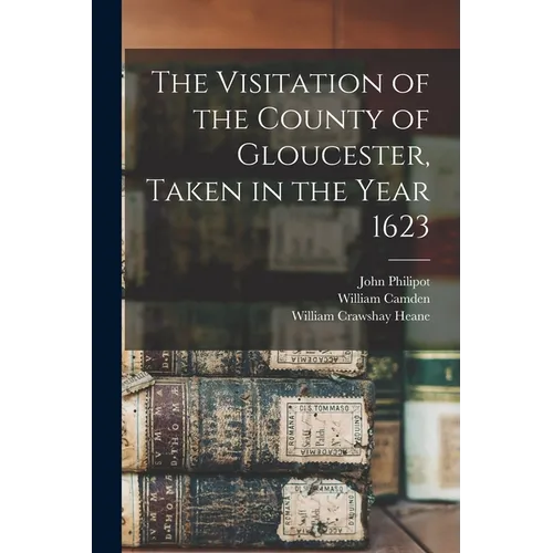 The Visitation of the County of Gloucester, Taken in the Year 1623