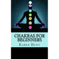 Chakras For Beginners: Easy Practical Guide to Understanding Your 7 Core Chakras For Internal Energy & Balance.