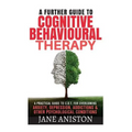 Cognitive Behavioural Therapy (CBT): A Further Guide To Cognitive Behavioral Therapy - A Practical Guide To CBT For Overcoming Anxiety, Depression, Ad